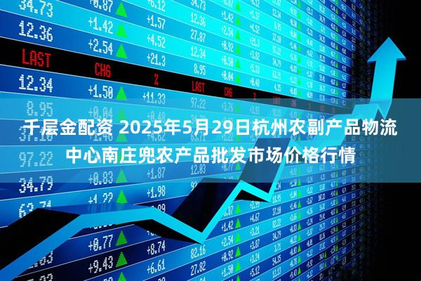 千层金配资 2025年5月29日杭州农副产品物流中心南庄兜农产品批发市场价格行情