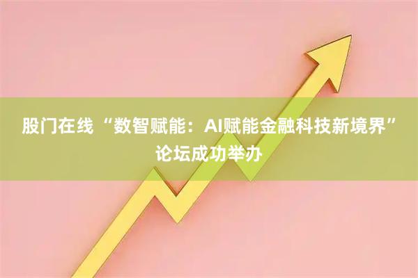 股门在线 “数智赋能：AI赋能金融科技新境界”论坛成功举办