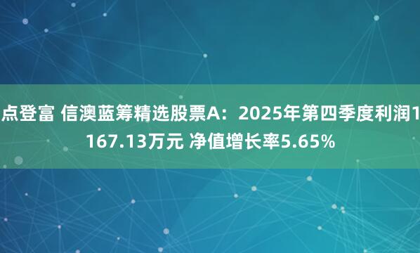 点登富 信澳蓝筹精选股票A：2025年第四季度利润1167.13万元 净值增长率5.65%