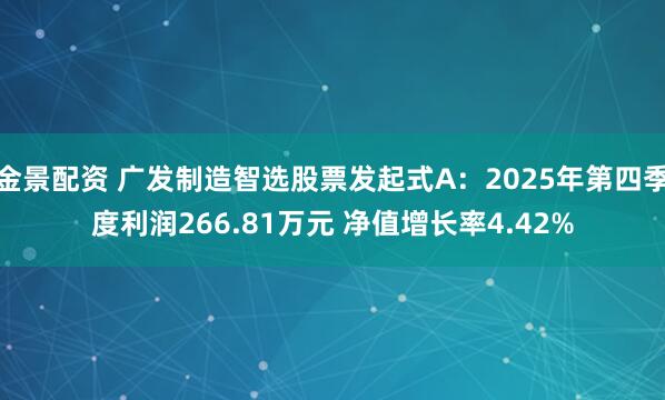 金景配资 广发制造智选股票发起式A：2025年第四季度利润266.81万元 净值增长率4.42%