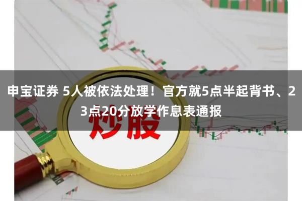 申宝证券 5人被依法处理！官方就5点半起背书、23点20分放学作息表通报